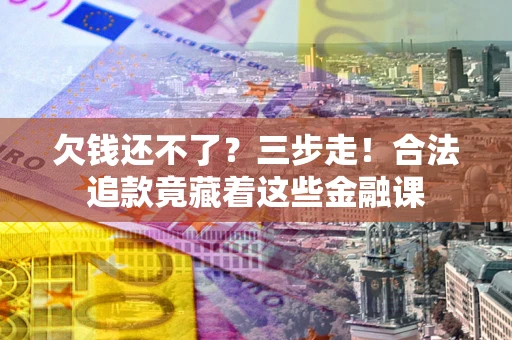 武汉欠钱还不了？三步走！合法追款竟藏着这些金融课