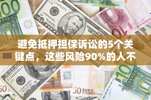 武汉避免抵押担保诉讼的5个关键点，这些风险90%的人不知道！