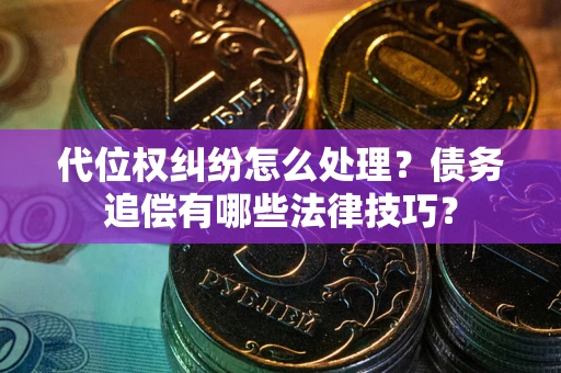 武汉代位权纠纷怎么处理？债务追偿有哪些法律技巧？