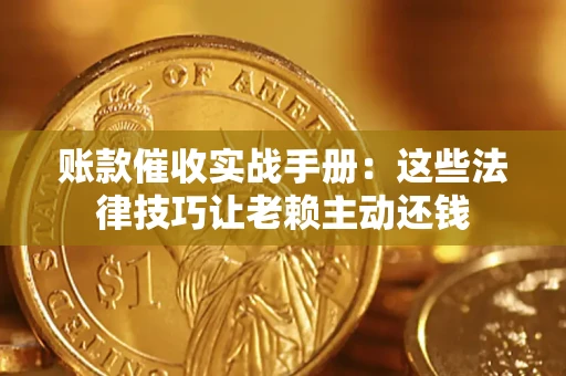 武汉账款催收实战手册：这些法律技巧让老赖主动还钱