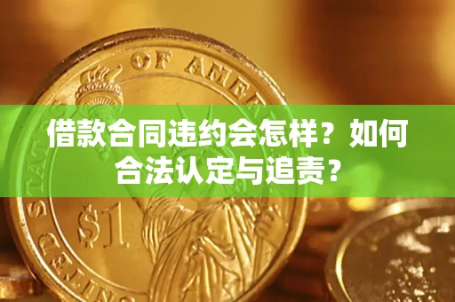 武汉借款合同违约会怎样？如何合法认定与追责？