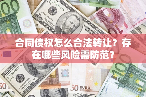 武汉合同债权怎么合法转让？存在哪些风险需防范？