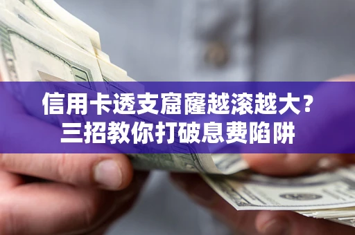 武汉信用卡透支窟窿越滚越大？三招教你打破息费陷阱