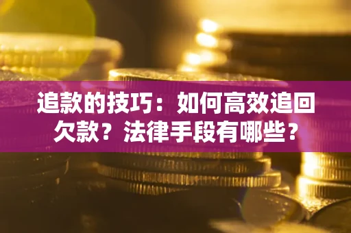 武汉追款的技巧：如何高效追回欠款？法律手段有哪些？