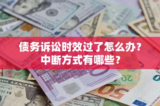 武汉债务诉讼时效过了怎么办？中断方式有哪些？