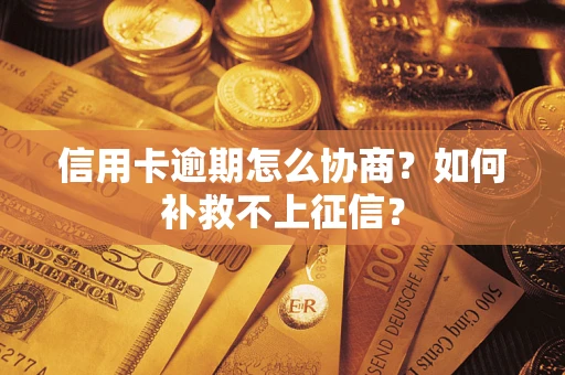 武汉信用卡逾期怎么协商？如何补救不上征信？