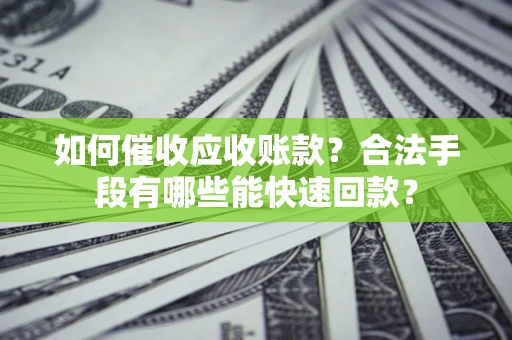 武汉如何催收应收账款？合法手段有哪些能快速回款？