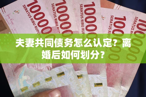 武汉夫妻共同债务怎么认定？离婚后如何划分？