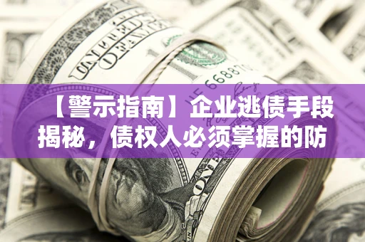 武汉【警示指南】企业逃债手段揭秘，债权人必须掌握的防坑宝典