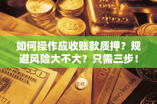 武汉如何操作应收账款质押？规避风险大不大？只需三步！