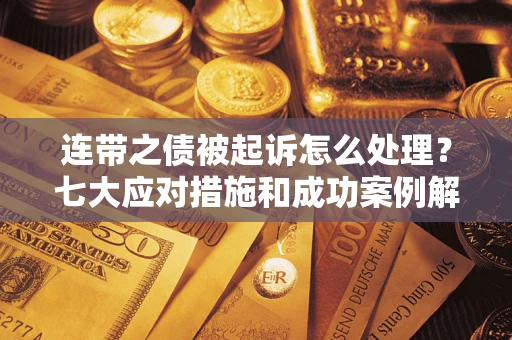 武汉连带之债被起诉怎么处理？七大应对措施和成功案例解析