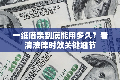 武汉一纸借条到底能用多久？看清法律时效关键细节