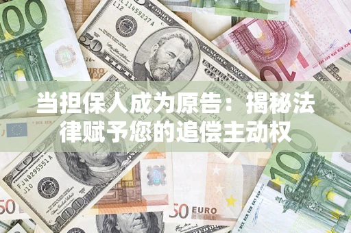 武汉当担保人成为原告:揭秘法律赋予您的追偿主动权 武汉当担保人成为原告:揭秘法律赋予您的追偿主动权