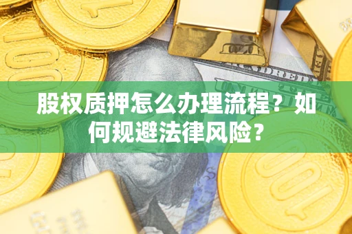 武汉股权质押怎么办理流程？如何规避法律风险？