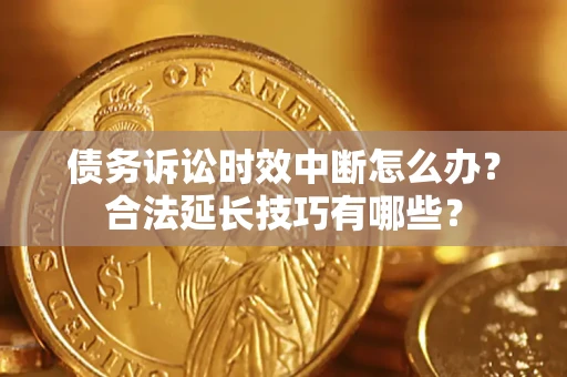 武汉债务诉讼时效中断怎么办？合法延长技巧有哪些？