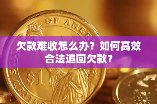 武汉欠款难收怎么办？如何高效合法追回欠款？