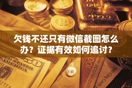 武汉欠钱不还只有微信截图怎么办？证据有效如何追讨？