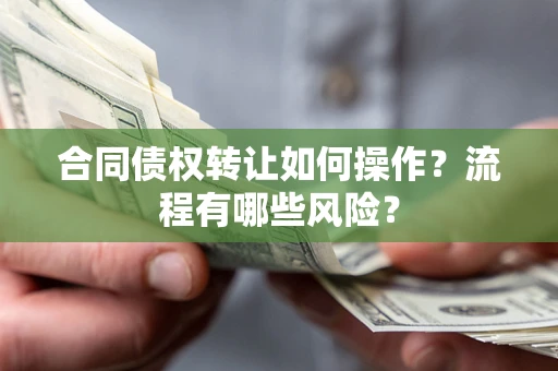 武汉合同债权转让如何操作？流程有哪些风险？