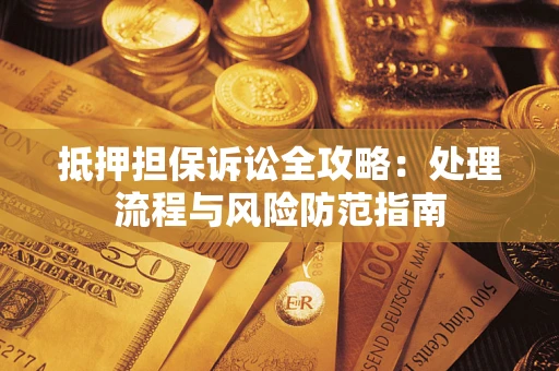 武汉抵押担保诉讼全攻略：处理流程与风险防范指南