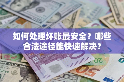 武汉如何处理坏账最安全？哪些合法途径能快速解决？