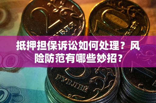 武汉抵押担保诉讼如何处理？风险防范有哪些妙招？