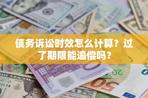 武汉债务诉讼时效怎么计算？过了期限能追偿吗？