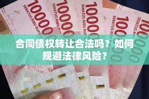武汉合同债权转让合法吗？如何规避法律风险？