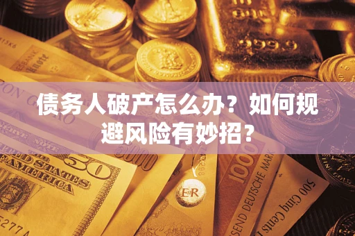 武汉债务人破产怎么办？如何规避风险有妙招？