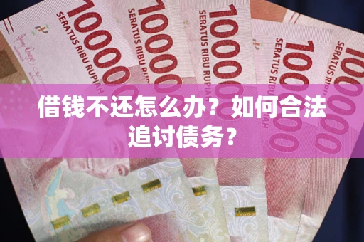 武汉借钱不还怎么办？如何合法追讨债务？