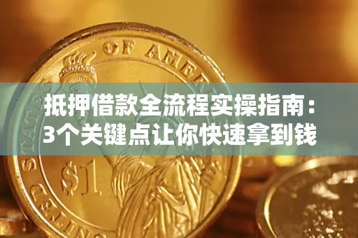 武汉抵押借款全流程实操指南：3个关键点让你快速拿到钱
