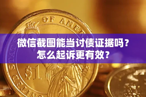 武汉微信截图能当讨债证据吗？怎么起诉更有效？