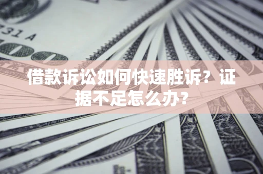 武汉借款诉讼如何快速胜诉？证据不足怎么办？