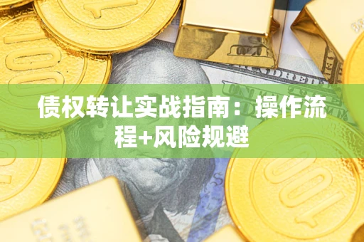 武汉债权转让实战指南：操作流程+风险规避