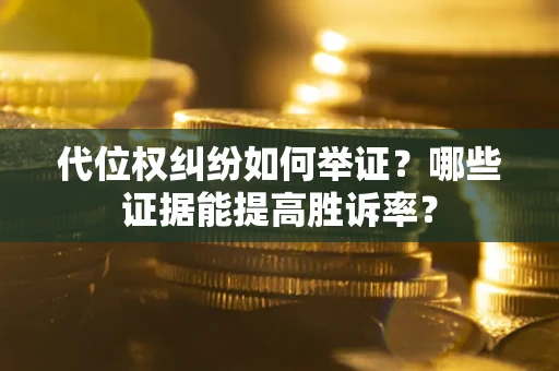 武汉代位权纠纷如何举证？哪些证据能提高胜诉率？