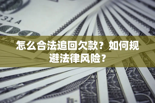 武汉怎么合法追回欠款？如何规避法律风险？