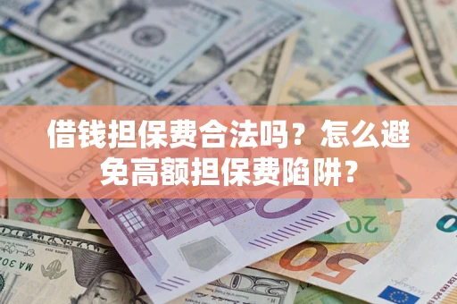 武汉借钱担保费合法吗？怎么避免高额担保费陷阱？