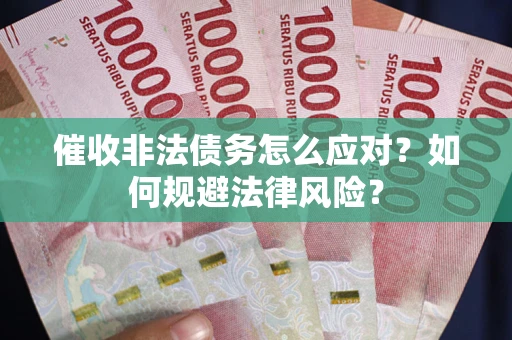 武汉催收非法债务怎么应对？如何规避法律风险？