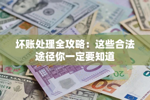 武汉坏账处理全攻略：这些合法途径你一定要知道