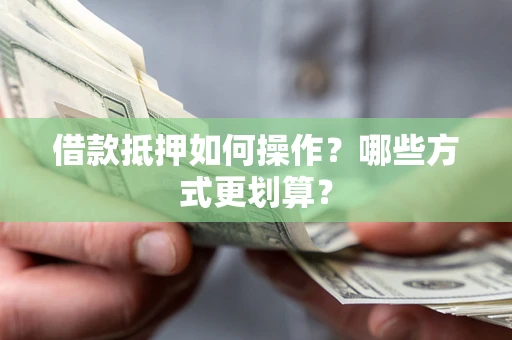 武汉借款抵押如何操作？哪些方式更划算？