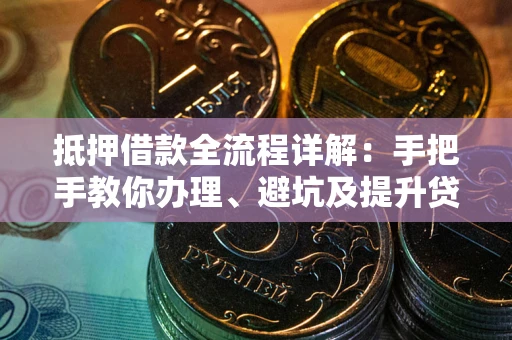 武汉抵押借款全流程详解：手把手教你办理、避坑及提升贷款额度