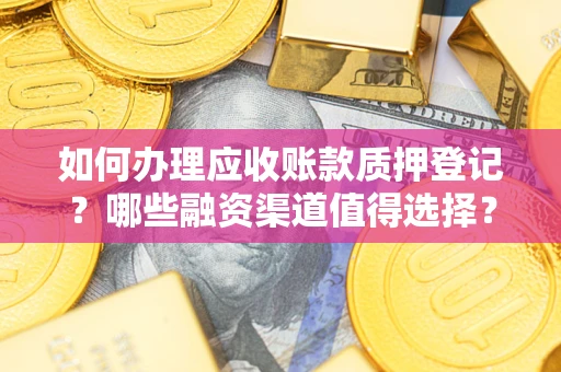 武汉如何办理应收账款质押登记？哪些融资渠道值得选择？