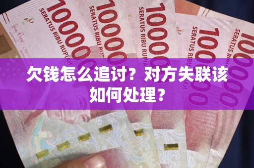 武汉欠钱怎么追讨？对方失联该如何处理？