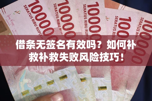武汉借条无签名有效吗？如何补救补救失败风险技巧！