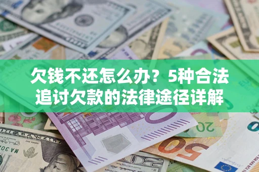 武汉欠钱不还怎么办？5种合法追讨欠款的法律途径详解