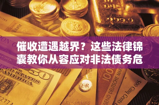 武汉催收遭遇越界？这些法律锦囊教你从容应对非法债务危机