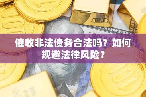 武汉催收非法债务合法吗？如何规避法律风险？