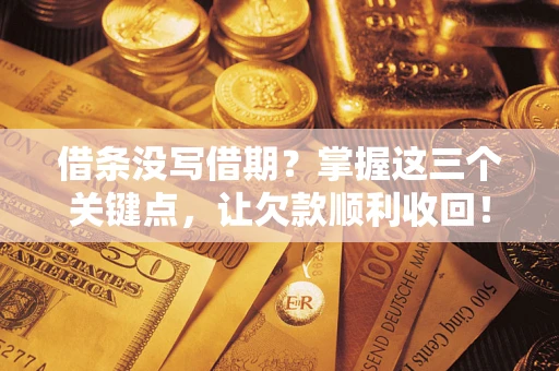 武汉借条没写借期？掌握这三个关键点，让欠款顺利收回！