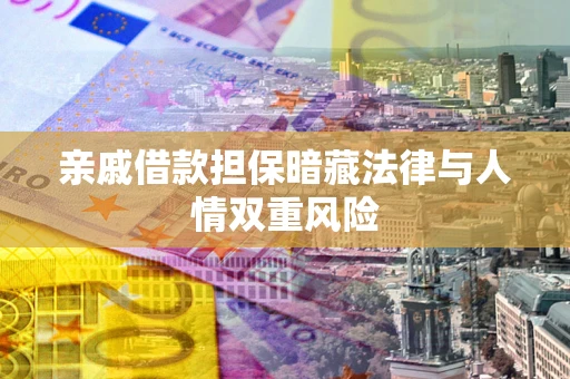 武汉亲戚借款担保暗藏法律与人情双重风险