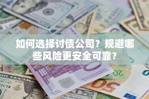 武汉如何选择讨债公司？规避哪些风险更安全可靠？