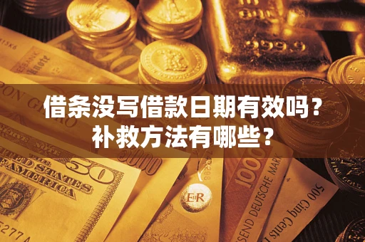 武汉借条没写借款日期有效吗?补救方法有哪些? 武汉借条没写借款日期有效吗?补救方法有哪些?